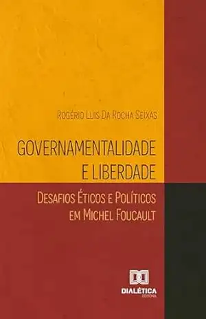Governamentalidade e Liberdade: Desafios Éticos e Políticos em Michel Foucault – Rogério Seixas Governamentalidade e Liberdade: Desafios Éticos e Políticos em Michel Foucault – Rogério Seixas