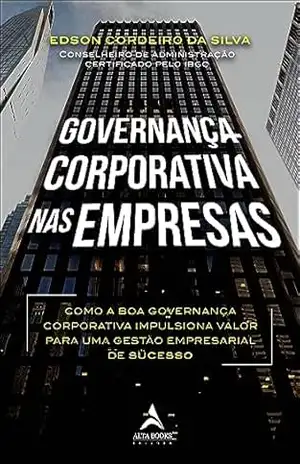 Governança corporativa nas empresas: como a boa governança corporativa impulsiona valor para uma gestão empresarial de sucesso – Edson Cordeiro da Silva Governança corporativa nas empresas: como a boa governança corporativa impulsiona valor para uma gestão empresarial de sucesso – Edson Cordeiro da Silva