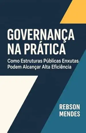 Capa do livro Governança na Prática: Como Estruturas Públicas Enxutas Podem Alcançar Alta Eficiência - Rebson Mendes