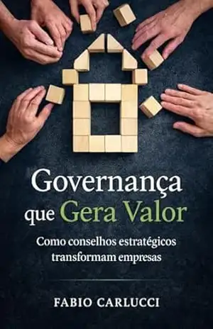 Governança que Gera Valor: Como conselhos estratégicos transformam empresas – Fábio Carlucci