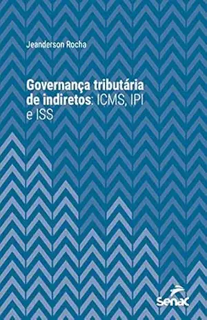 Governança tributária de indiretos: ICMS, IPI e ISS (Série Universitária) – Jeanderson Rocha