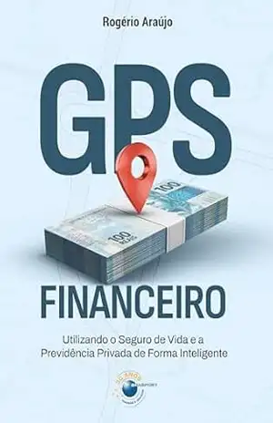 GPS Financeiro: Utilizando o Seguro de Vida e a Previdência Privada de Forma Inteligente – Rogério Araújo