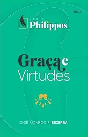 Graça e virtudes: VOL. IX (Série Philippos) – José Ricardo F. Bezerra Graça e virtudes: VOL. IX (Série Philippos) – José Ricardo F. Bezerra