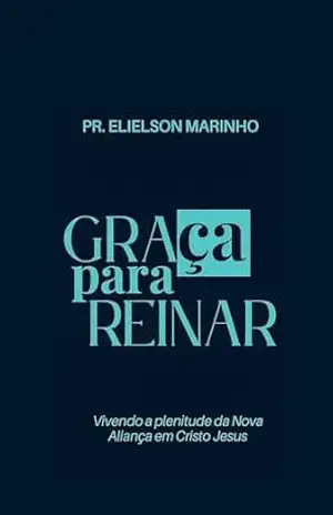 GRAÇA PARA REINAR: VIVENDO A PLENITUDE DA NOVA ALIANÇA – ELIELSON MARINHO GRAÇA PARA REINAR: VIVENDO A PLENITUDE DA NOVA ALIANÇA – ELIELSON MARINHO