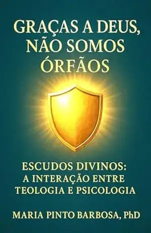 Graças a Deus Não Somos Órfãos: Escudos Divinos: A Interação entre Teologia e Psicologia (Christian Theology Curriculum – Dr. Maria Barbosa) – Maria  Barbosa