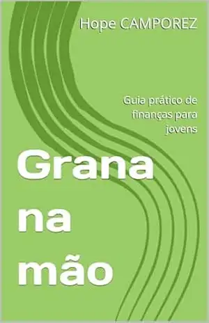 Grana na mão: Guia prático de finanças para jovens – Hope CAMPOREZ Grana na mão: Guia prático de finanças para jovens – Hope CAMPOREZ