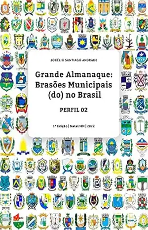 Grande ALMANAQUE: Brasões Municipais (do) no Brasil. Perfil 02 (Grande ALMANAQUE: Brasões Municipais (do) no Brasil. Perfis Livro 2) – Jocélio Santiago Andrade