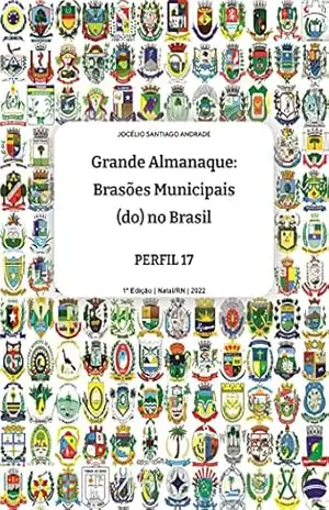Capa do livro Grande ALMANAQUE: Brasões Municipais (do) no Brasil. Perfil 17 (Grande ALMANAQUE: Brasões Municipais (do) no Brasil. Perfis Livro 7) - Jocélio Santiago Andrade