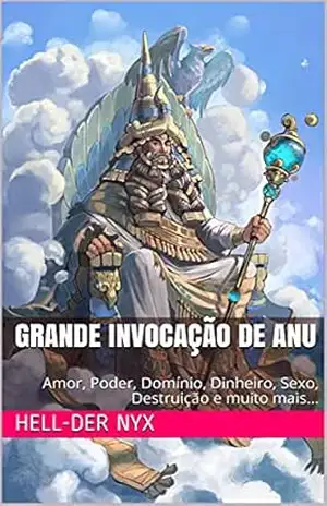 Grande Invocação de Anu: Amor, Poder, Domínio, Dinheiro, Sexo, Destruição e muito mais… – Hell-Der Nyx