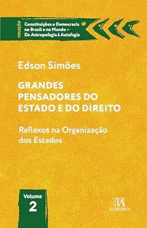 Grandes Pensadores do Estado e do Direito: Reflexos na organização dos Estados (Constituições e Democracia no Brasil e no Mundo – Da Antropofagia à Autofagia) – Edson Simões