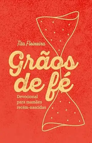 Grãos de Fé: Um devocional para mamães recém–nascidas – Tita Fleixeira