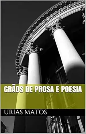 Grãos de prosa e poesia: Urias Matos – Urias matos Grãos de prosa e poesia: Urias Matos – Urias matos