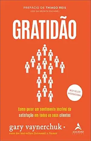 Gratidão: Como gerar um sentimento de satisfação incrível em todos os seus clientes – Gary Vaynerchuk