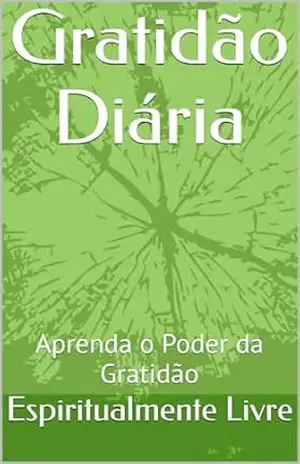 Gratidão Diária: Aprenda o Poder da Gratidão - Espiritualmente Livre Gratidão Diária: Aprenda o Poder da Gratidão - Espiritualmente Livre