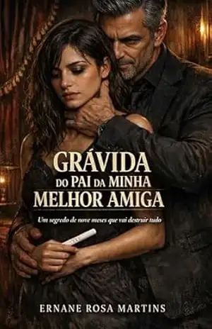GRÁVIDA DO PAI DA MINHA MELHOR AMIGA: Um segredo de nove meses que vai destruir tudo – Ernane Rosa Martins