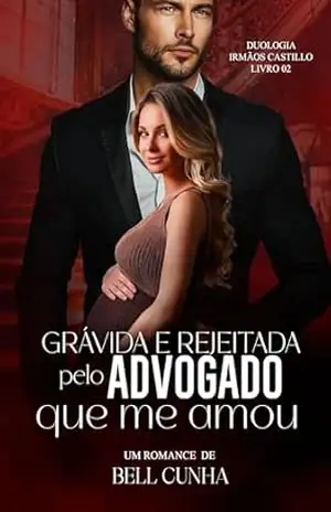 Grávida e Rejeitada Pelo Advogado Que Me Amou (Duologia Irmãos Castillo Livro 2) – Bell Cunha