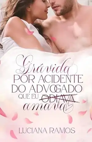Grávida por acidente do Advogado que eu (odiava) amava – Luciana Ramos