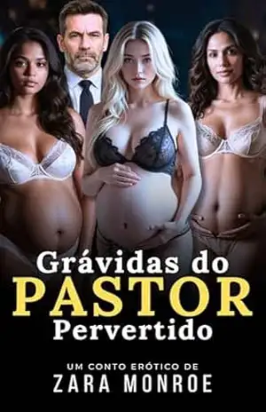 Grávidas do Pastor Pervertido: Conto Erótico – Escândalo • Gravidez • Dominação Religiosa – Zara Monroe