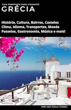 GRÉCIA: Guia Completo Para Viajantes: História, Cultura, Pontos Turístico,s Clima, Idioma, Transportes, Moeda, Passeios, Gastronomia, Música e mais! (Guia de Destinos Europeus para Viajantes) – Ana Paula Vianna