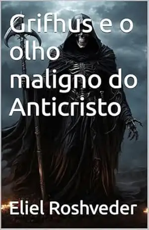 Grifhus e o olho maligno do Anticristo (INSTRUÇÃO PARA O APOCALIPSE QUE SE APROXIMA Livro 102) – Eliel Roshveder