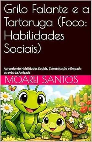 Grilo Falante e a Tartaruga (Foco: Habilidades Sociais): Aprendendo Habilidades Sociais, Comunicação e Empatia através da Amizade – Moarei Santos