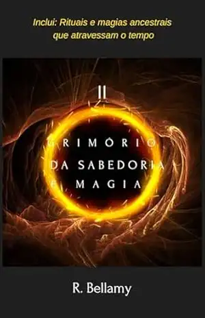 Grimório da sabedoria e da magia II: Inclui: Rituais e magias ancestrais que atravessam o tempo – R.  Bellamy