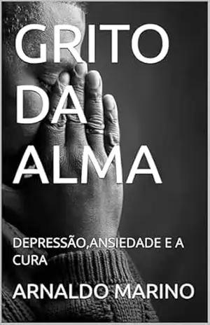GRITO DA ALMA: DEPRESSÃO,ANSIEDADE E A CURA - ARNALDO MARINO