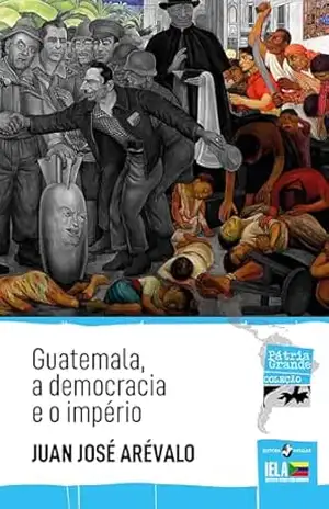 Capa do livro Guatemala, a democracia e o império (Pátria Grande) - Juan José Arévalo