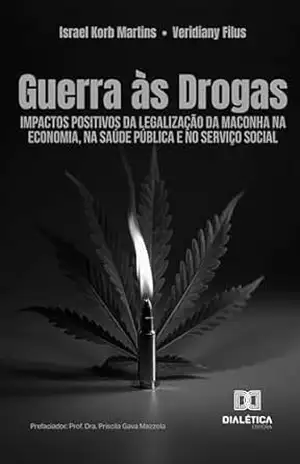 Guerra às Drogas: Impactos positivos da legalização da maconha na economia, na saúde pública e no serviço social – Israel Korb Martins Guerra às Drogas: Impactos positivos da legalização da maconha na economia, na saúde pública e no serviço social – Israel Korb Martins