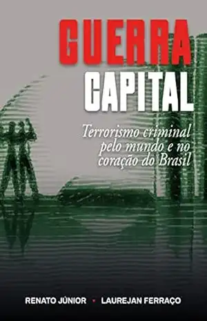 GUERRA CAPITAL: Terrorismo criminal pelo mundo e no coração do Brasil (Série Guerra Livro 3) – Renato Júnior