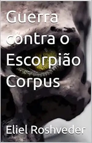 Guerra contra o Escorpião Corpus (INSTRUÇÃO PARA O APOCALIPSE QUE SE APROXIMA Livro 60) – Eliel Roshveder