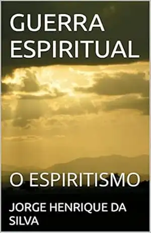 GUERRA ESPIRITUAL: O ESPIRITISMO (GUERRA ESPIRITUAL 2 Livro 1) - JORGE HENRIQUE DA SILVA GUERRA ESPIRITUAL: O ESPIRITISMO (GUERRA ESPIRITUAL 2 Livro 1) - JORGE HENRIQUE DA SILVA