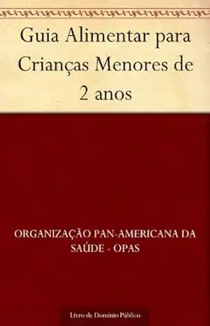 Guia Alimentar para Crianças Menores de 2 anos – Organização Pan-Americana da Saúde – OPAS