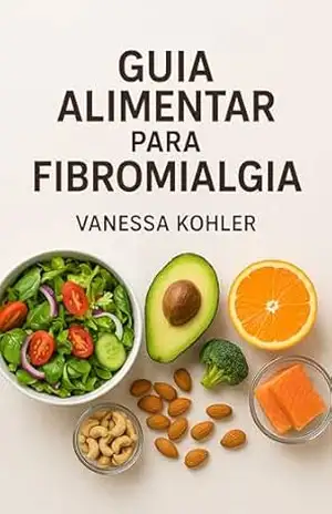 Guia Alimentar para Fibromialgia: Fibromialgia – Vanessa Kohler Guia Alimentar para Fibromialgia: Fibromialgia – Vanessa Kohler
