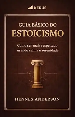 Guia básico do estoicismo: Como ser mais respeitado usando calma e serenidade. – Hennes  Anderson