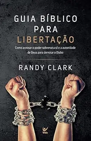 Guia bíblico para libertação: Como acessar o poder sobrenatural e a autoridade de Deus para derrotar o Diabo – Randy Clark Guia bíblico para libertação: Como acessar o poder sobrenatural e a autoridade de Deus para derrotar o Diabo – Randy Clark