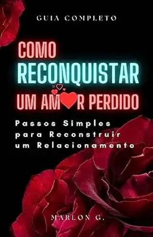 Capa do livro guia como reconquistar um amor perdido: Passos Simples para Reconstruir um Relacionamento - Marlon G.