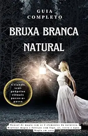 Guia Completo Bruxa Branca Natural: Manual de magia com os 4 elementos da natureza. Realizar magia e feitiços com fogo, ar, terra e água. Magia em casa – 3 Phi