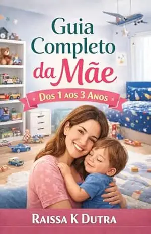 Guia Completo da Mãe — Dos 1 aos 3 Anos: Você sente que está fazendo o seu melhor… mas ainda assim tem dúvidas? – Raissa K Dutra