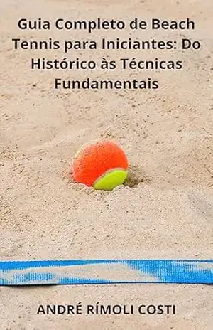Guia Completo de Beach Tennis para Iniciantes: Do Histórico às Técnicas Fundamentais – ANDRE RIMOLI  COSTI