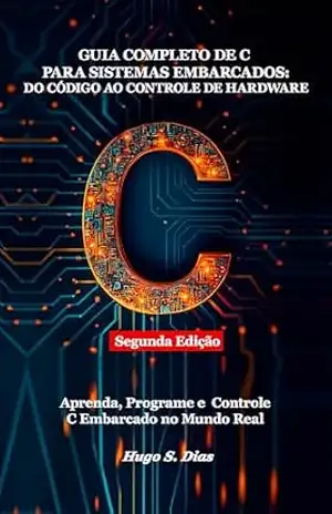 Guia Completo de C para Sistemas Embarcados: Do Código ao Controle de Hardware: Segunda Edição — Aprenda, Desenvolva e Implemente C para Sistemas Embarcados no Mundo Real - Hugo S. Dias Guia Completo de C para Sistemas Embarcados: Do Código ao Controle de Hardware: Segunda Edição — Aprenda, Desenvolva e Implemente C para Sistemas Embarcados no Mundo Real - Hugo S. Dias