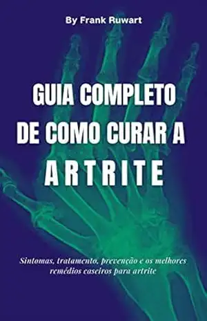 Capa do livro Guia completo de como curar a artrite: Sintomas, tratamento, prevenção e os melhores remédios caseiros para artrite - Frank Ruwart