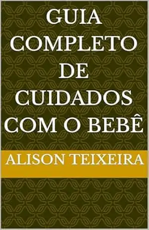 Guia Completo de Cuidados com o Bebê - Alison Teixeira Guia Completo de Cuidados com o Bebê - Alison Teixeira