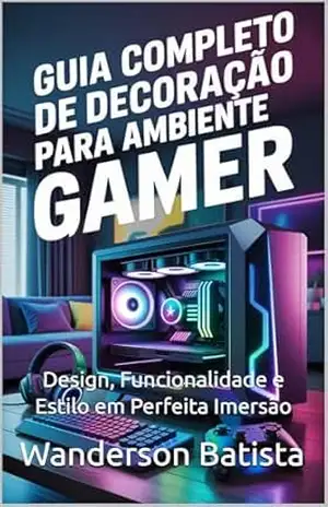 Guia Completo de Decoração para Ambiente Gamer: Design, Funcionalidade e Estilo em Perfeita Imersão – Wanderson Batista