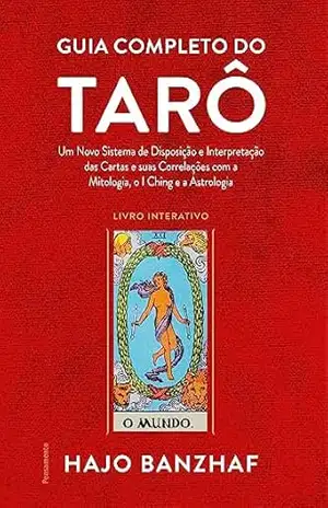 Guia completo do tarô: Um novo sistema de disposição e interpretação das cartas e suas correlações com a mitologia, o I Ching e a astrologia – Hajo Banzhaf