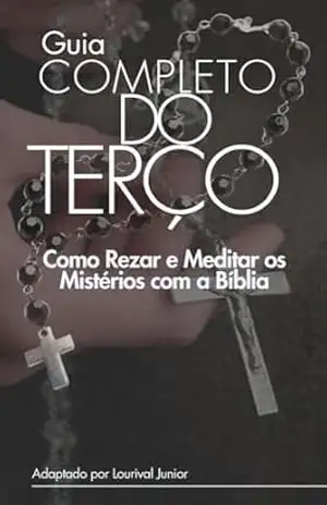 Guia Completo do Terço: Como Rezar e Meditar os Mistérios com a Bíblia – Lourival Junior
