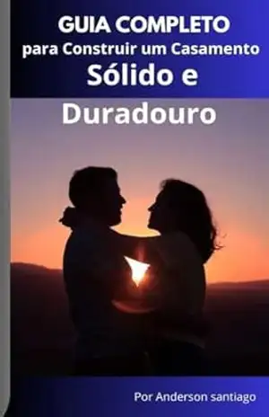 Guia Completo para Construir um Casamento Sólido e Duradouro - Anderson Santiago Guia Completo para Construir um Casamento Sólido e Duradouro - Anderson Santiago