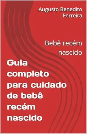 Guia completo para cuidado de bebê recém nascido: Bebê recém nascido – Augusto Benedito Ferreira Guia completo para cuidado de bebê recém nascido: Bebê recém nascido – Augusto Benedito Ferreira