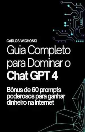 Capa do livro Guia Completo para Dominar o Chat GPT 4: Bônus de 60 prompts poderosos para ganhar dinheiro na internet - Carlos Wichoski