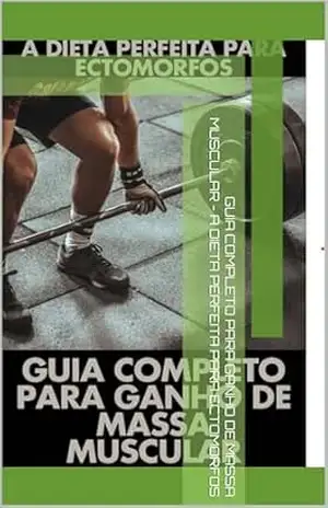 GUIA COMPLETO PARA GANHO DE MASSA MUSCULAR – A DIETA PERFEITA PARA ECTOMORFOS – Mattheus  Grant